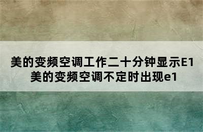 美的变频空调工作二十分钟显示E1 美的变频空调不定时出现e1